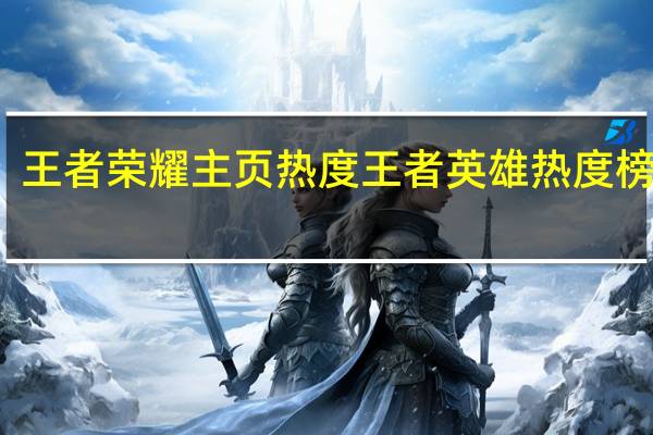 王者荣耀主页热度 王者英雄热度榜官网(王者荣耀热度网站)