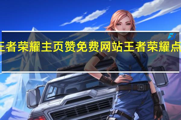 王者荣耀主页赞免费网站 王者荣耀点不了赞(王者荣耀点赞页面)