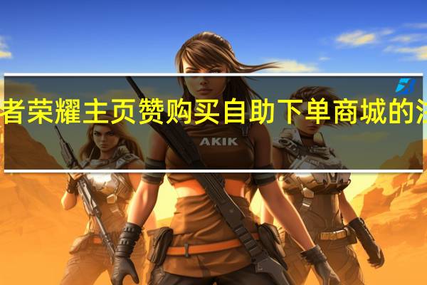 王者荣耀主页赞购买 自助下单商城的注意事项(王者首页赞)