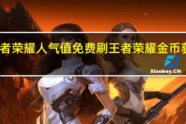 王者荣耀人气值免费刷 王者荣耀金币获取方法