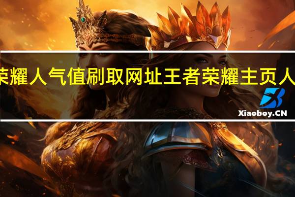 王者荣耀人气值刷取网址 王者荣耀主页人气值怎么刷(王者荣耀人气值如何刷)
