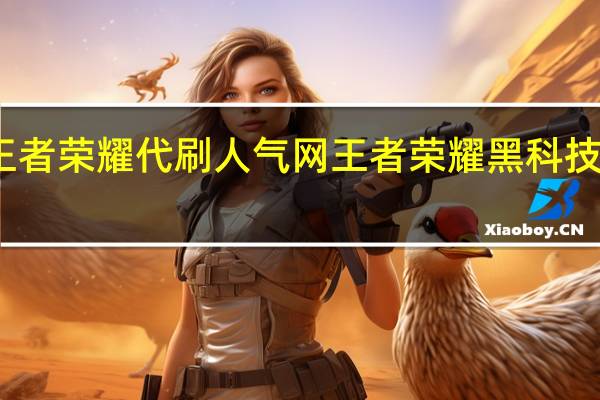 王者荣耀代刷人气网 王者荣耀黑科技刷点卷(王者荣耀代打收费价格表)