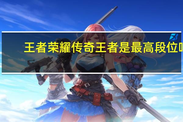 王者荣耀传奇王者是最高段位吗-无双王者是什么段位