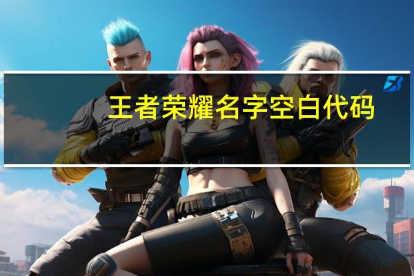 王者荣耀名字空白代码（王者荣耀名字）