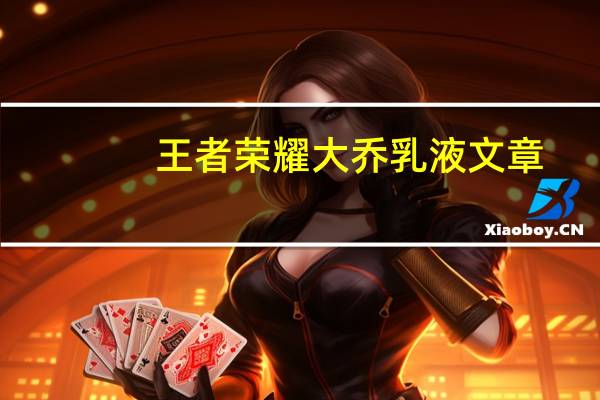 王者荣耀大乔乳液文章（王者荣耀大乔乳液）