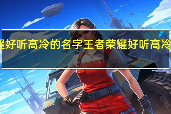 王者荣耀好听高冷的名字 王者荣耀好听高冷的名字有哪些