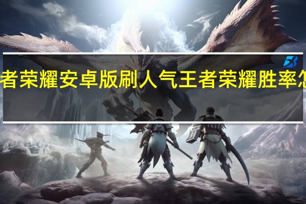 王者荣耀安卓版刷人气 王者荣耀胜率怎么刷高(王者荣耀安卓怎么刷金币)