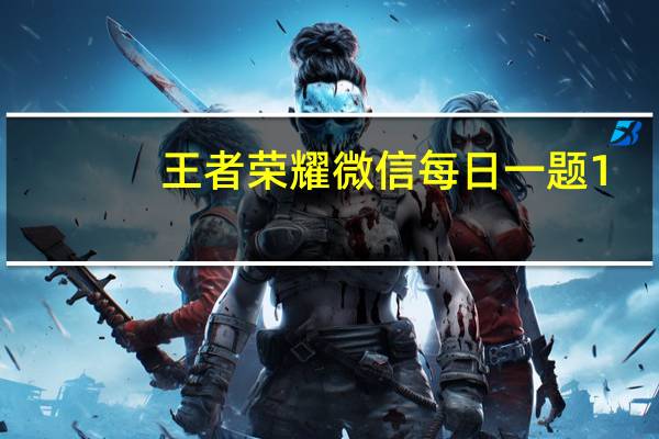 王者荣耀微信每日一题1.7答案最新2022-暃的弟弟叫什么名字