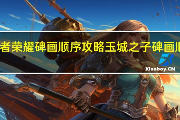 王者荣耀碑画顺序攻略 玉城之子碑画顺序详解