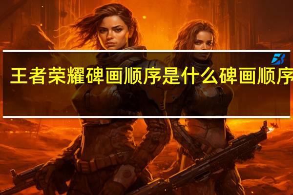 王者荣耀碑画顺序是什么 碑画顺序介绍