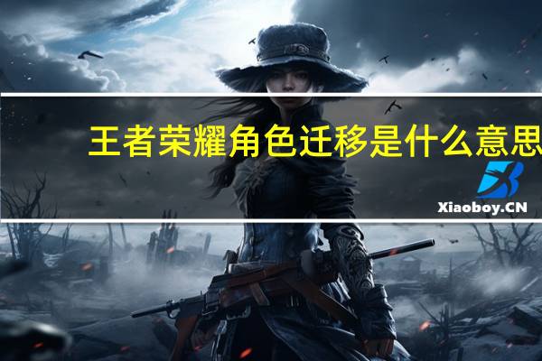 王者荣耀角色迁移是什么意思（王者荣耀角色迁移意义介绍 快吧手游）
