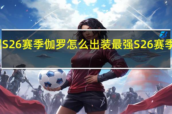王者荣耀S26赛季伽罗怎么出装最强 S26赛季伽罗最强出装