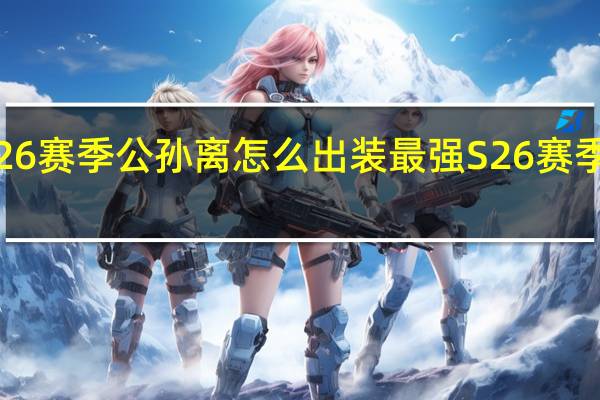 王者荣耀S26赛季公孙离怎么出装最强 S26赛季公孙离最强出装