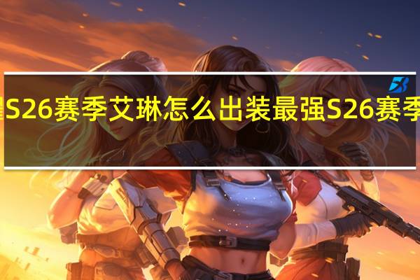 王者荣耀S26赛季艾琳怎么出装最强 S26赛季艾琳最强出装