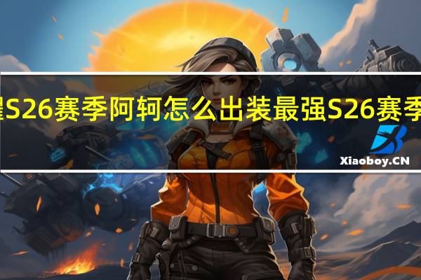 王者荣耀S26赛季阿轲怎么出装最强 S26赛季阿轲最强出装