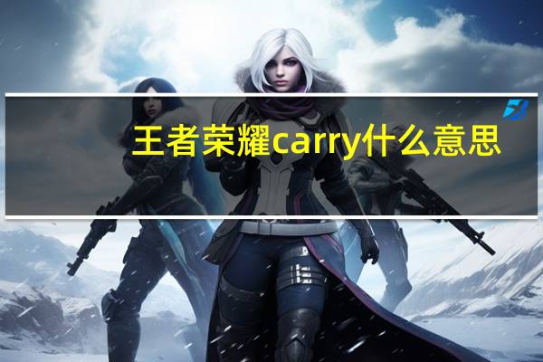 王者荣耀carry什么意思（王者荣耀carry什么意思）