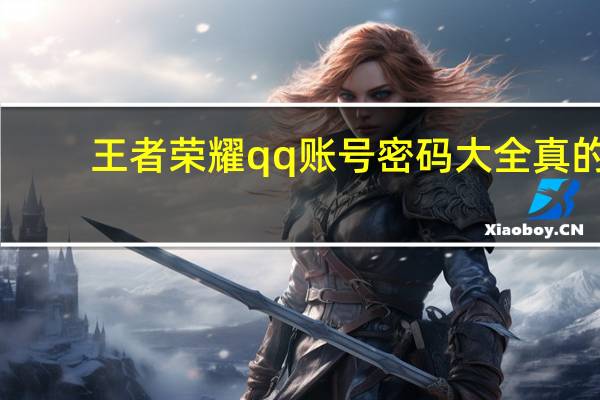 王者荣耀qq账号密码大全真的（qq账号密码大全真的）