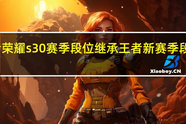 王者荣耀s30赛季段位继承 王者新赛季段位继承表