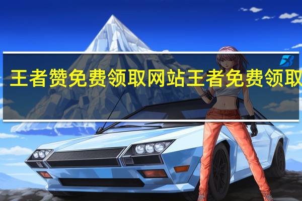 王者赞免费领取网站 王者免费领取皮肤