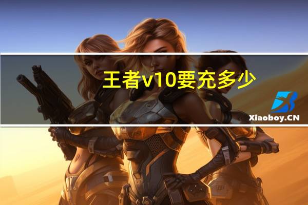 王者v10要充多少（V10简介）