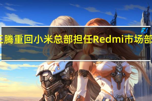 王腾重回小米总部担任Redmi市场部总经理