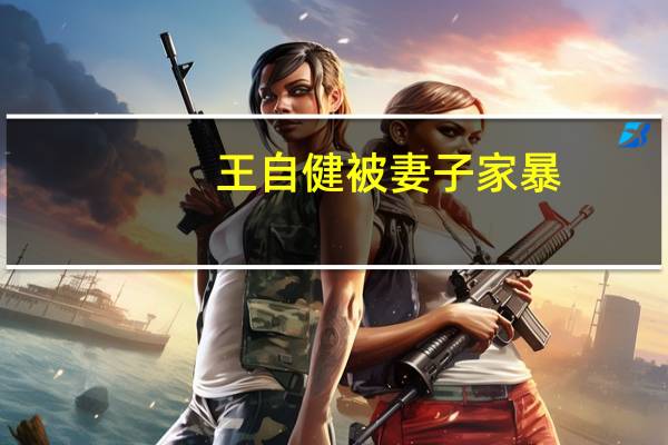 王自健被妻子家暴(王自健为什么被开除)