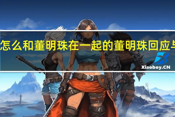 王自如怎么和董明珠在一起的 董明珠回应与王自如绯闻