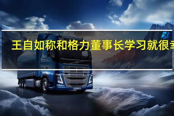 王自如称和格力董事长学习就很幸福：董明珠回应他很优秀 不在乎绯闻等问题