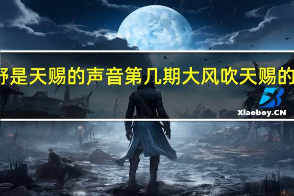王赫野是天赐的声音第几期 大风吹天赐的声音第几期
