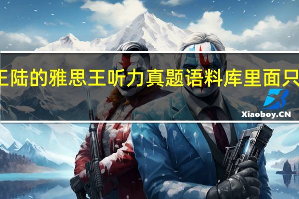 王陆的雅思王听力真题语料库里面只有单词，全部听完对听力有多大帮助