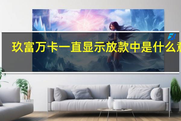 玖富万卡一直显示放款中是什么意思