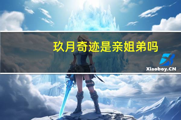 玖月奇迹是亲姐弟吗（玖月奇迹是情侣吗）