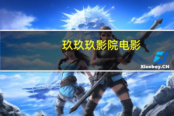 玖玖玖影院电影（玖玖玖影院播放器）