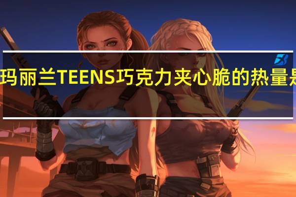 玛丽兰 TEENS巧克力夹心脆的热量是多少