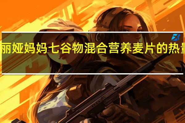 玛丽娅妈妈 七谷物混合营养麦片的热量是多少