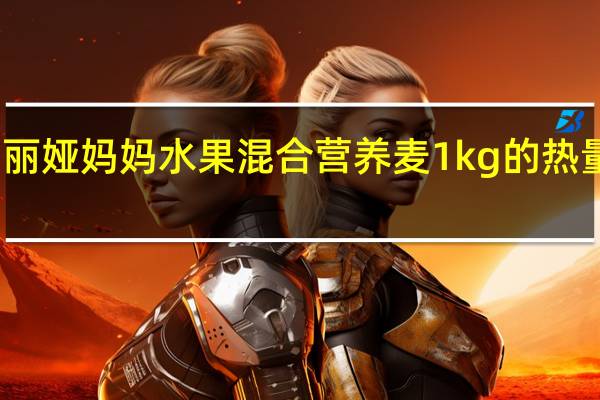 玛丽娅妈妈 水果混合营养麦 1kg的热量是多少