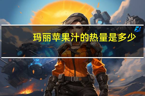 玛丽 苹果汁的热量是多少