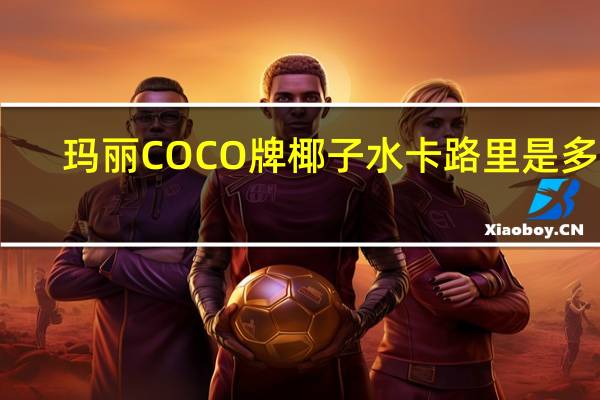 玛丽 COCO牌椰子水卡路里是多少