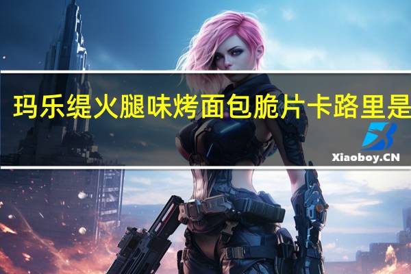 玛乐缇 火腿味烤面包脆片卡路里是多少