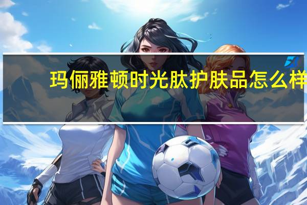 玛俪雅顿时光肽护肤品怎么样