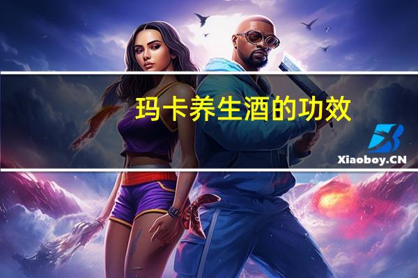 玛卡养生酒的功效（玛卡药酒什么功效）