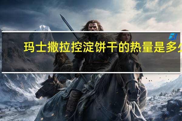 玛士撒拉 控淀 饼干的热量是多少