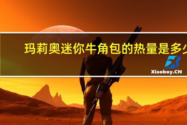 玛莉奥 迷你牛角包的热量是多少