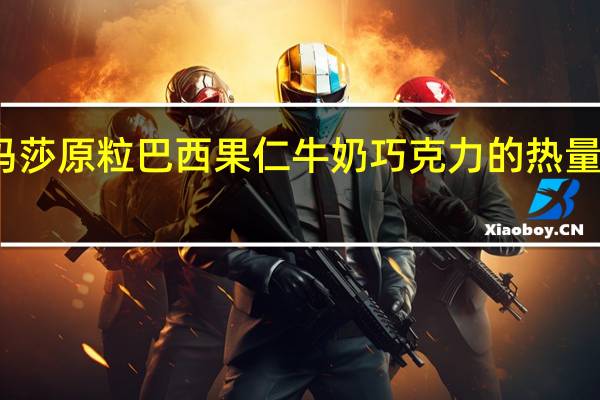 玛莎 原粒巴西果仁牛奶巧克力的热量是多少