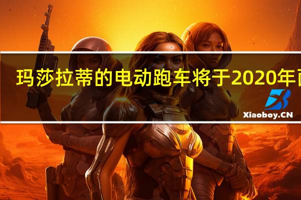 玛莎拉蒂的电动跑车将于2020年面世