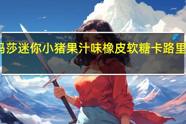 玛莎 迷你小猪果汁味橡皮软糖卡路里是多少