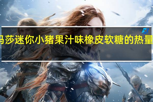 玛莎 迷你小猪果汁味橡皮软糖的热量是多少