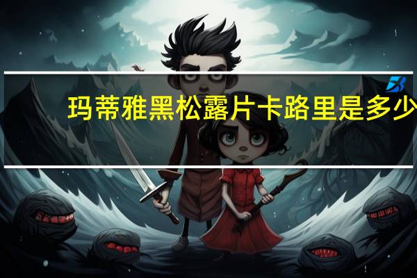 玛蒂雅 黑松露片卡路里是多少