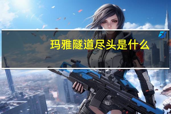 玛雅隧道尽头是什么(玛雅隧道)