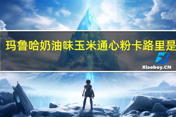 玛鲁哈 奶油味玉米通心粉卡路里是多少
